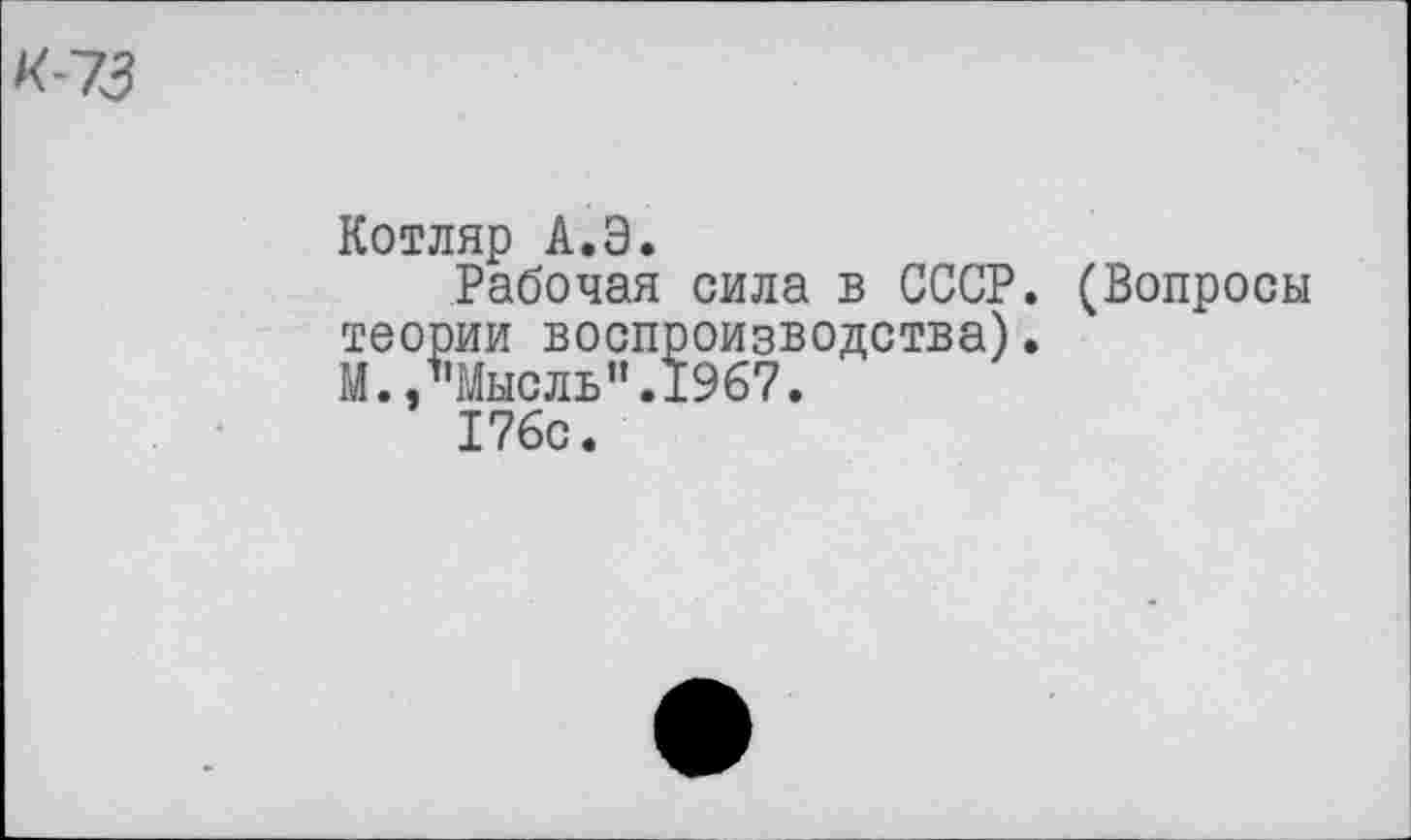 ﻿Котляр А.Э.
Рабочая сила в СССР. (Вопросы теории воспроизводства).
М./’Мысль".1967.
176с.